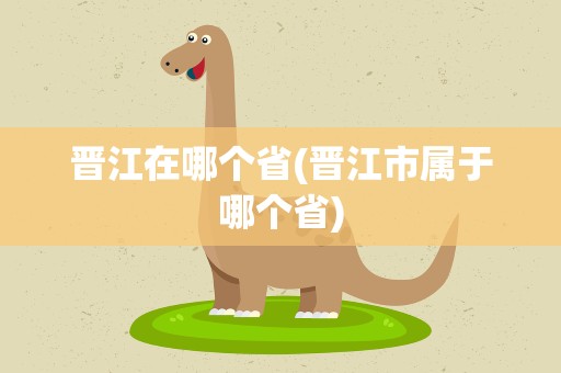 晋江在哪个省(晋江市属于哪个省)