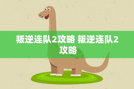 叛逆连队2攻略 叛逆连队2 攻略