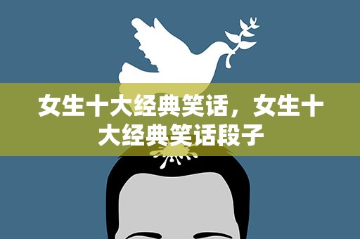 女生十大经典笑话，女生十大经典笑话段子