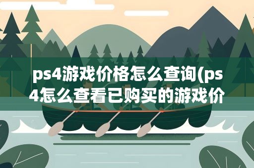 ps4游戏价格怎么查询(ps4怎么查看已购买的游戏价格)