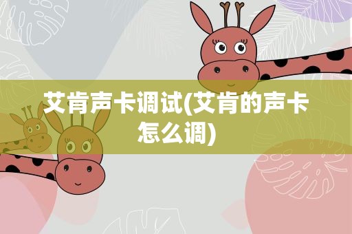 艾肯声卡调试(艾肯的声卡怎么调)