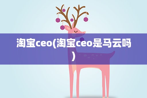 淘宝ceo(淘宝ceo是马云吗)