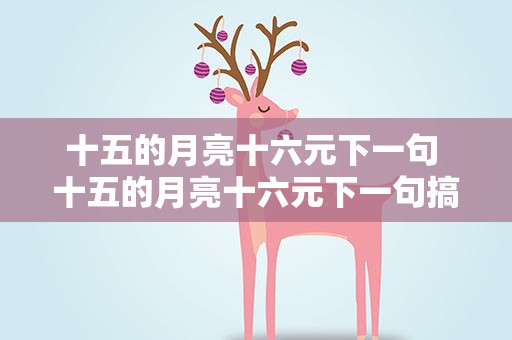 十五的月亮十六元下一句 十五的月亮十六元下一句搞笑