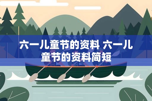 六一儿童节的资料 六一儿童节的资料简短