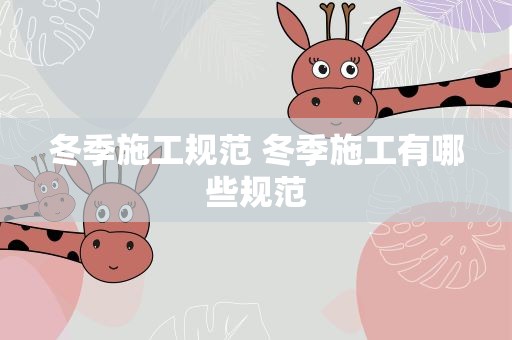 冬季施工规范 冬季施工有哪些规范