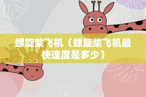 螺旋桨飞机（螺旋桨飞机最快速度是多少）