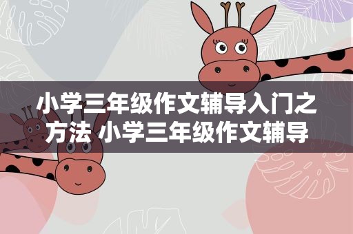 小学三年级作文辅导入门之方法 小学三年级作文辅导入门之方法视频