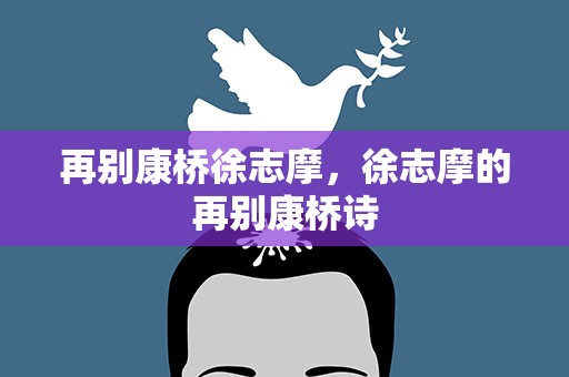 再别康桥徐志摩，徐志摩的再别康桥诗