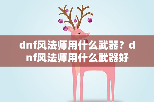dnf风法师用什么武器？dnf风法师用什么武器好