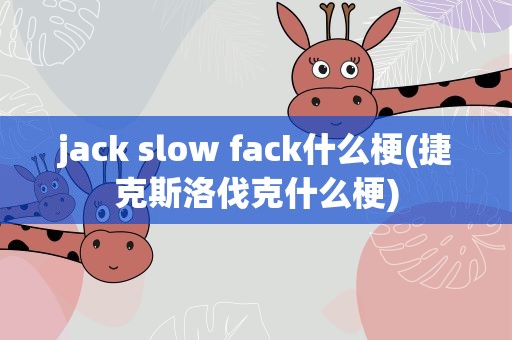 jack slow fack什么梗(捷克斯洛伐克什么梗)