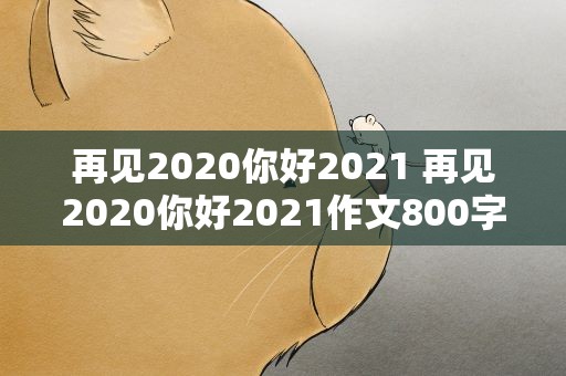 再见2020你好2021 再见2020你好2021作文800字