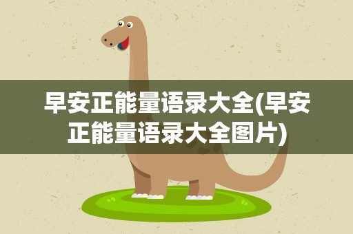早安正能量语录大全(早安正能量语录大全图片)
