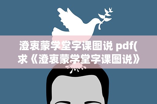 澄衷蒙学堂字课图说 pdf(求《澄衷蒙学堂字课图说》电子书免费百度云网盘下载地址)