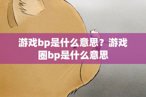 游戏bp是什么意思？游戏圈bp是什么意思