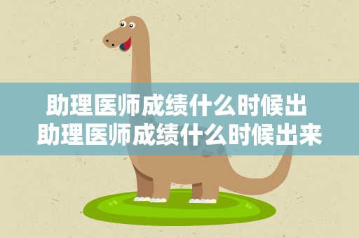 助理医师成绩什么时候出 助理医师成绩什么时候出来