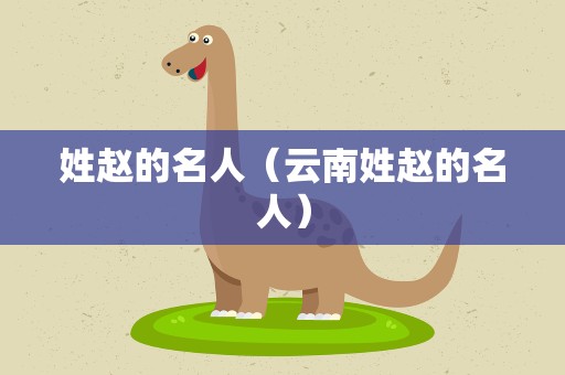姓赵的名人（云南姓赵的名人）