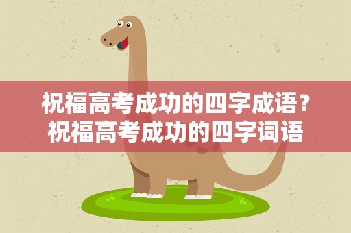 祝福高考成功的四字成语？祝福高考成功的四字词语