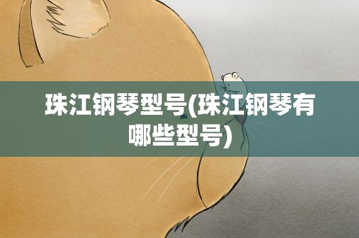 珠江钢琴型号(珠江钢琴有哪些型号)