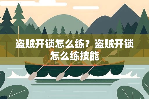 盗贼开锁怎么练？盗贼开锁怎么练技能