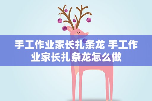 手工作业家长扎条龙 手工作业家长扎条龙怎么做