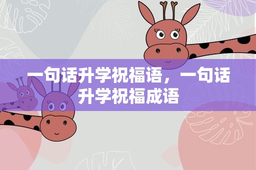 一句话升学祝福语，一句话升学祝福成语