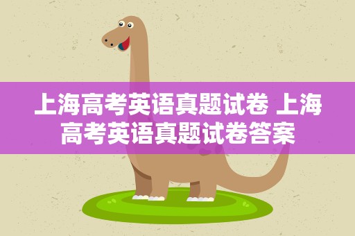 上海高考英语真题试卷 上海高考英语真题试卷答案