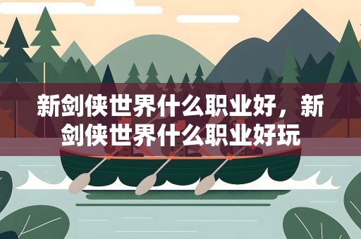新剑侠世界什么职业好，新剑侠世界什么职业好玩