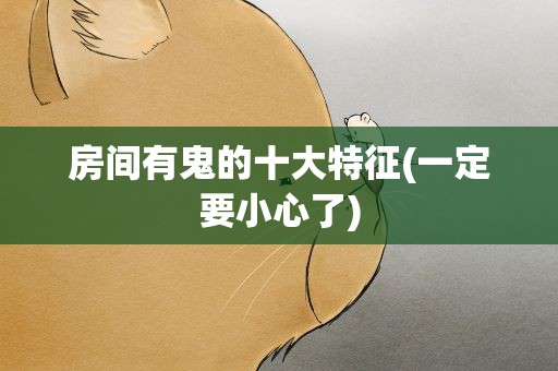 房间有鬼的十大特征(一定要小心了)