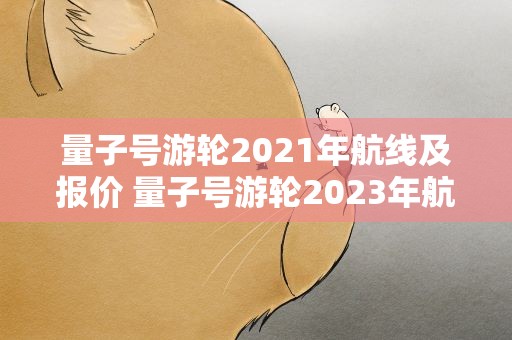 量子号游轮2021年航线及报价 量子号游轮2023年航线及报价
