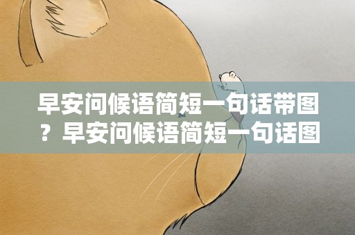 早安问候语简短一句话带图？早安问候语简短一句话图片