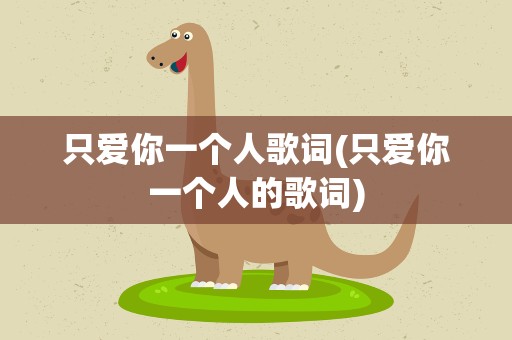 只爱你一个人歌词(只爱你一个人的歌词)