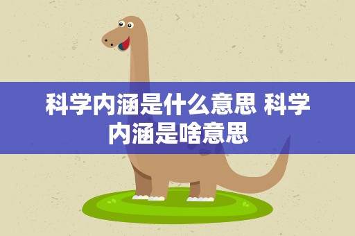 科学内涵是什么意思 科学内涵是啥意思