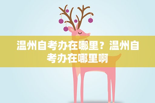 温州自考办在哪里？温州自考办在哪里啊
