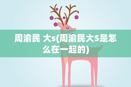 周渝民 大s(周渝民大S是怎么在一起的)