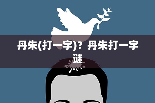 丹朱(打一字)？丹朱打一字谜