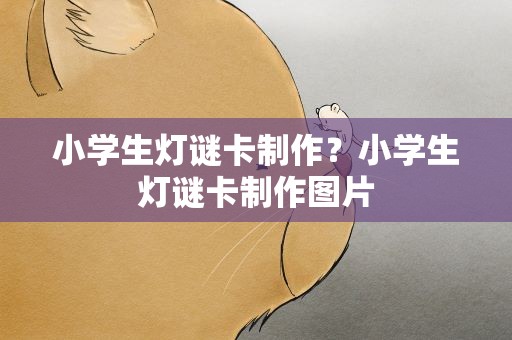 小学生灯谜卡制作？小学生灯谜卡制作图片