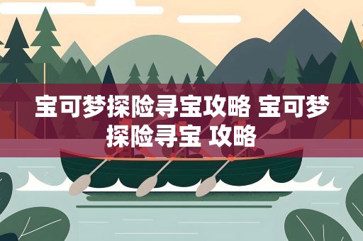 宝可梦探险寻宝攻略 宝可梦探险寻宝 攻略