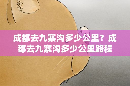 成都去九寨沟多少公里？成都去九寨沟多少公里路程
