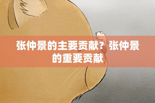 张仲景的主要贡献？张仲景的重要贡献