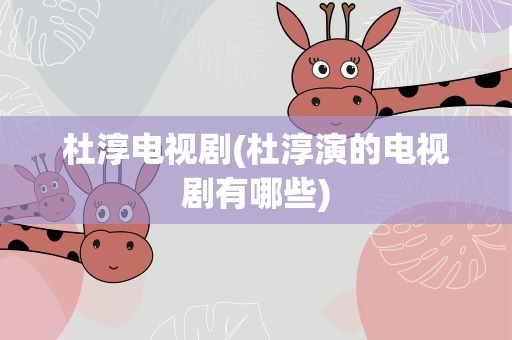 杜淳电视剧(杜淳演的电视剧有哪些)