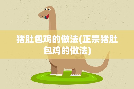 猪肚包鸡的做法(正宗猪肚包鸡的做法)