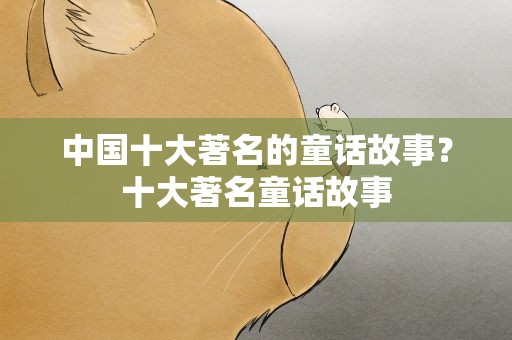 中国十大著名的童话故事？十大著名童话故事