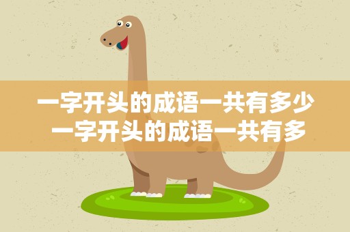 一字开头的成语一共有多少 一字开头的成语一共有多少个