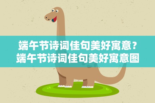 端午节诗词佳句美好寓意？端午节诗词佳句美好寓意图片