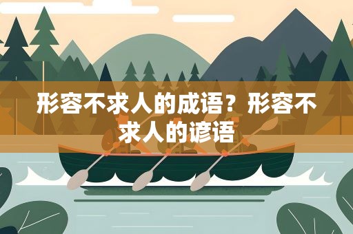 形容不求人的成语？形容不求人的谚语