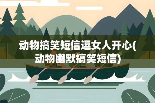 动物搞笑短信逗女人开心(动物幽默搞笑短信)