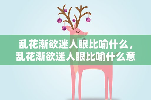 乱花渐欲迷人眼比喻什么，乱花渐欲迷人眼比喻什么意思