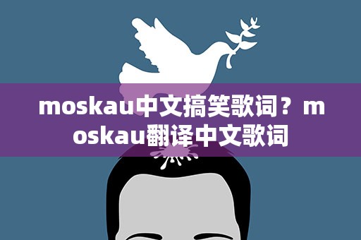moskau中文搞笑歌词？moskau翻译中文歌词