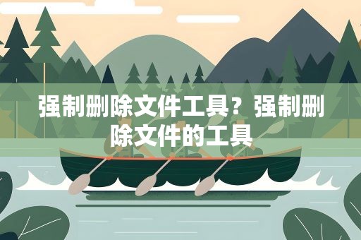 强制删除文件工具？强制删除文件的工具