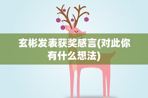 玄彬发表获奖感言(对此你有什么想法)